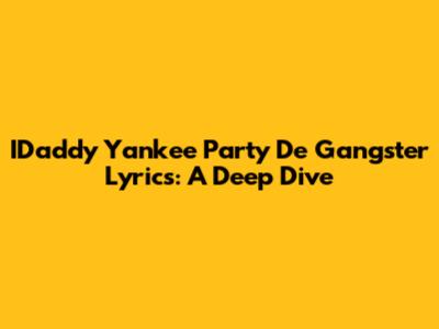 IDaddy Yankee Party De Gangster Lyrics: A Deep Dive