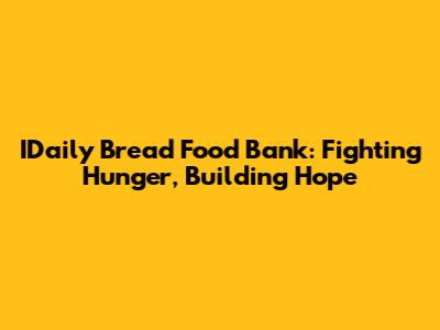 IDaily Bread Food Bank: Fighting Hunger, Building Hope