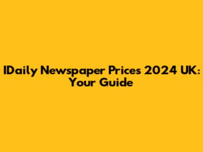 IDaily Newspaper Prices 2024 UK: Your Guide