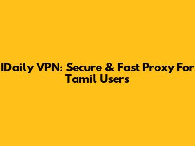 IDaily VPN: Secure & Fast Proxy For Tamil Users