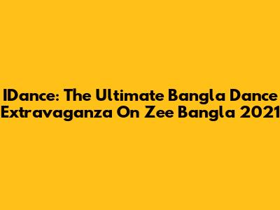 IDance: The Ultimate Bangla Dance Extravaganza On Zee Bangla 2021