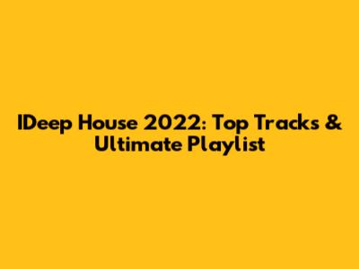 IDeep House 2022: Top Tracks & Ultimate Playlist