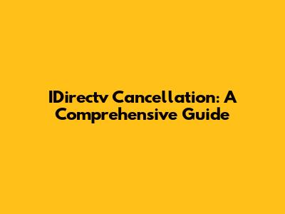 IDirectv Cancellation: A Comprehensive Guide