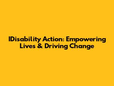 IDisability Action: Empowering Lives & Driving Change