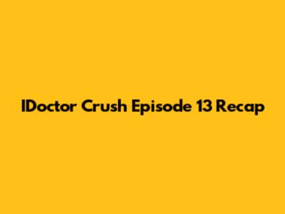 IDoctor Crush Episode 13 Recap