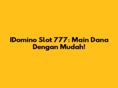 IDomino Slot 777: Main Dana Dengan Mudah!