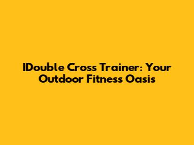 IDouble Cross Trainer: Your Outdoor Fitness Oasis