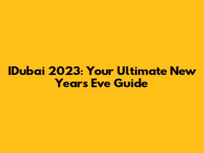 IDubai 2023: Your Ultimate New Year's Eve Guide