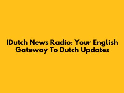 IDutch News Radio: Your English Gateway To Dutch Updates