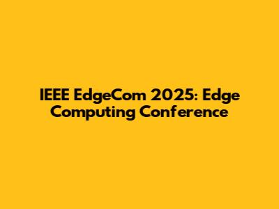 IEEE EdgeCom 2025: Edge Computing Conference