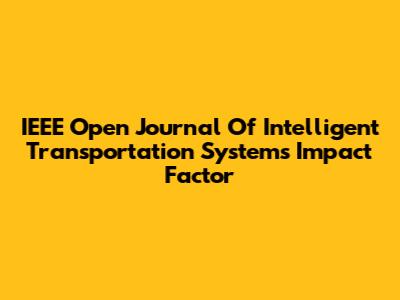 IEEE Open Journal Of Intelligent Transportation Systems Impact Factor