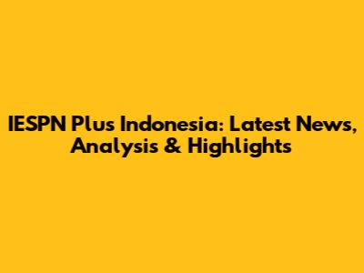 IESPN Plus Indonesia: Latest News, Analysis & Highlights