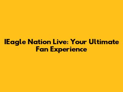 IEagle Nation Live: Your Ultimate Fan Experience