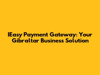 IEasy Payment Gateway: Your Gibraltar Business Solution