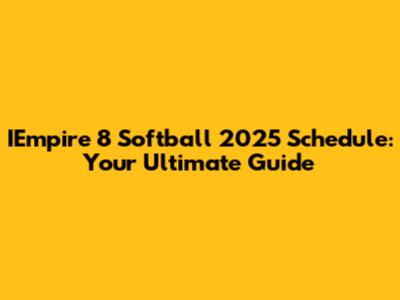 IEmpire 8 Softball 2025 Schedule: Your Ultimate Guide