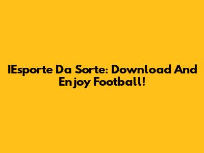 IEsporte Da Sorte: Download And Enjoy Football!