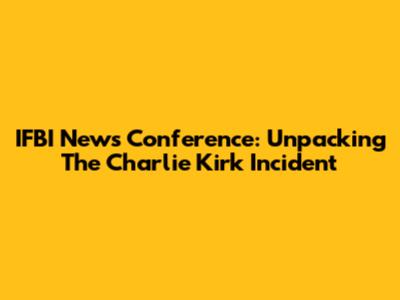 IFBI News Conference: Unpacking The Charlie Kirk Incident