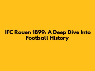 IFC Rouen 1899: A Deep Dive Into Football History