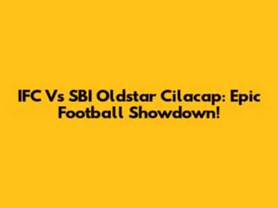 IFC Vs SBI Oldstar Cilacap: Epic Football Showdown!