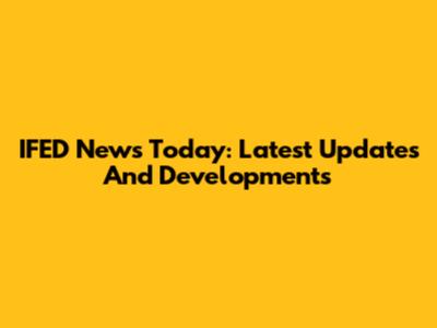 IFED News Today: Latest Updates And Developments