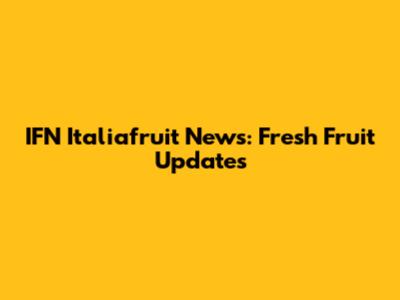IFN Italiafruit News: Fresh Fruit Updates