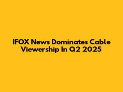 IFOX News Dominates Cable Viewership In Q2 2025