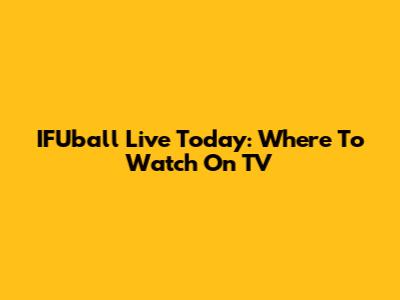 IFUball Live Today: Where To Watch On TV