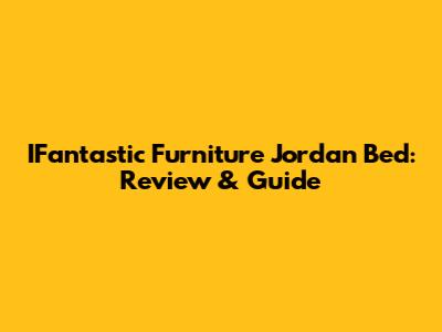 IFantastic Furniture Jordan Bed: Review & Guide