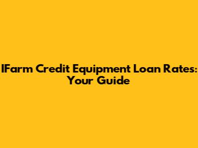 IFarm Credit Equipment Loan Rates: Your Guide