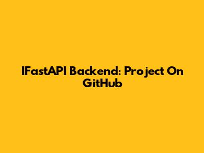 IFastAPI Backend: Project On GitHub