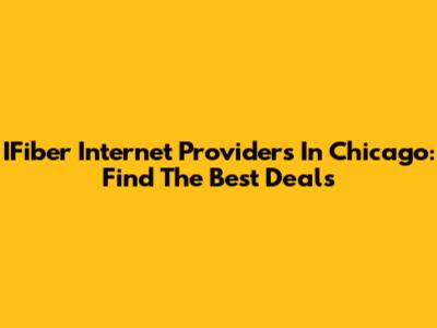 IFiber Internet Providers In Chicago: Find The Best Deals