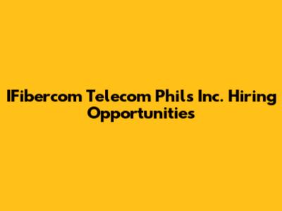 IFibercom Telecom Phils Inc. Hiring Opportunities