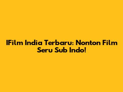 IFilm India Terbaru: Nonton Film Seru Sub Indo!