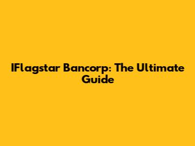 IFlagstar Bancorp: The Ultimate Guide