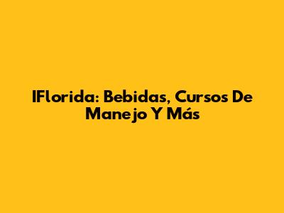 IFlorida: Bebidas, Cursos De Manejo Y Más