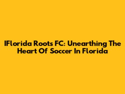 IFlorida Roots FC: Unearthing The Heart Of Soccer In Florida