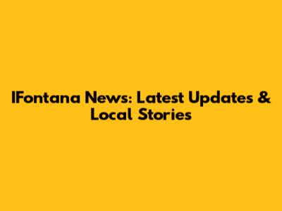 IFontana News: Latest Updates & Local Stories