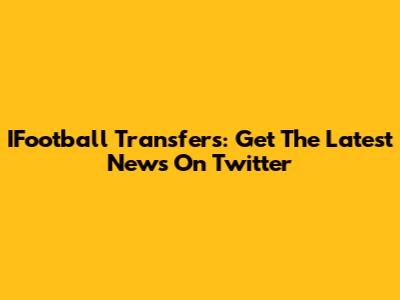 IFootball Transfers: Get The Latest News On Twitter