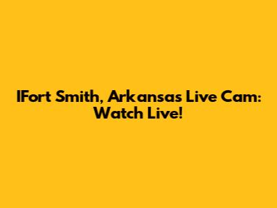 IFort Smith, Arkansas Live Cam: Watch Live!