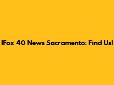 IFox 40 News Sacramento: Find Us!