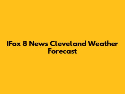 IFox 8 News Cleveland Weather Forecast