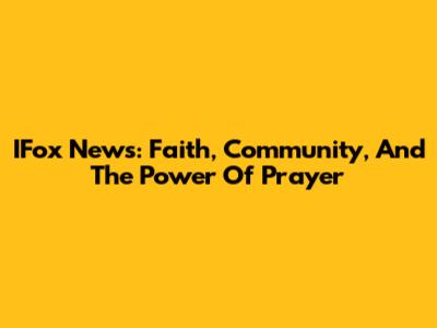 IFox News: Faith, Community, And The Power Of Prayer