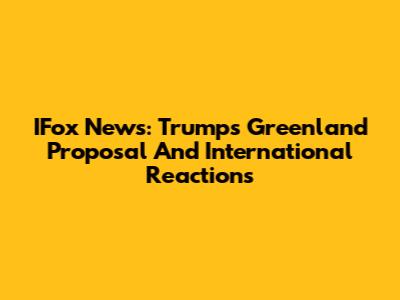 IFox News: Trump's Greenland Proposal And International Reactions