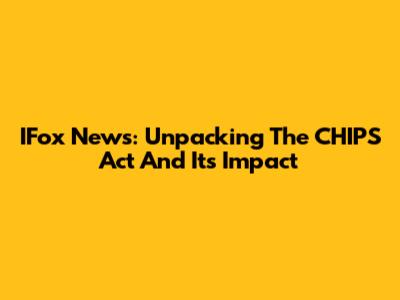 IFox News: Unpacking The CHIPS Act And Its Impact