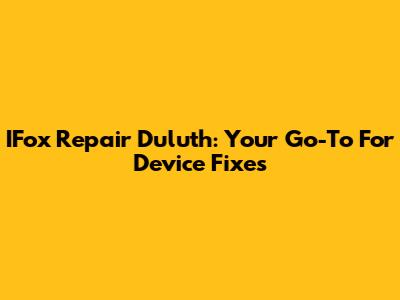 IFox Repair Duluth: Your Go-To For Device Fixes