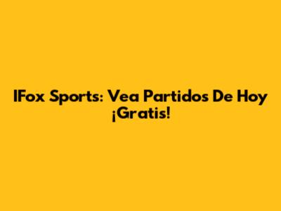 IFox Sports: Vea Partidos De Hoy ¡Gratis!
