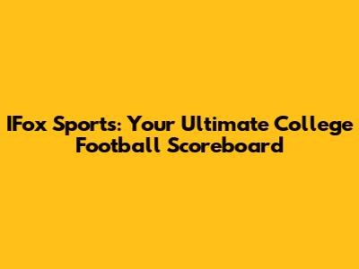IFox Sports: Your Ultimate College Football Scoreboard