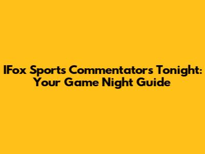IFox Sports Commentators Tonight: Your Game Night Guide