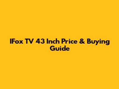 IFox TV 43 Inch Price & Buying Guide