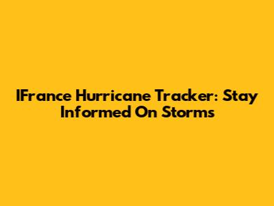 IFrance Hurricane Tracker: Stay Informed On Storms